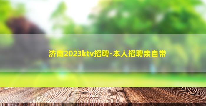 济南2023ktv招聘-本人招聘亲自带