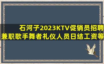 石河子2023KTV促销员招聘兼职歌手舞者礼仪人员日结工资等