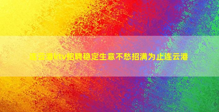 连云港ktv招聘稳定生意不愁招满为止连云港